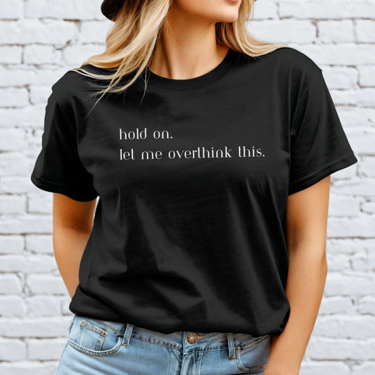 Hold On, Let me Overthink This T-Shirt - Funny Shirt for the Thinkers